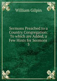 Sermons Preached to a Country Congregation: To which are Added, a Few Hints for Sermons .. 3