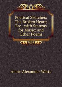 Poetical Sketches: The Broken Heart; Etc., with Stanzas for Music; and Other Poems