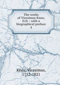 The works of Vicesimus Knox, D.D. : with a biographical preface. 4