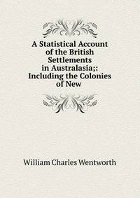 A Statistical Account of the British Settlements in Australasia;: Including the Colonies of New .