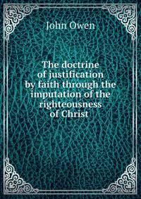The doctrine of justification by faith through the imputation of the righteousness of Christ .