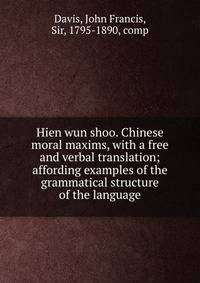 Hien wun shoo. Chinese moral maxims, with a free and verbal translation; affording examples of the grammatical structure of the language