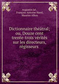 Dictionnaire theatral; ou, Douze cent trente-trois verites sur les directeurs, regisseurs .