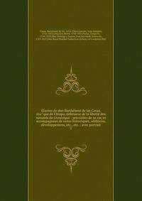 ?uvres de don Barthe?lemi de las Casas, e?ve?que de Chiapa, de?fenseur de la liberte? des naturels de l'Ame?rique : pre?ce?de?es de sa vie, et accompagne?es de notes historiques, additions, de?veloppemens, etc., etc. : avec portrait