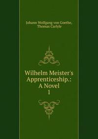 Wilhelm Meister's Apprenticeship.: A Novel.