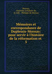 M?moires et correspondance de Duplessis-Mornay: pour servir ? l'histoire de la r?formation et .