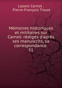 M?moires historiques et militaires sur Carnot: r?dig?s d'apr?s ses manuscrits, sa correspondance .