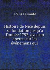 Histoire de Nice depuis sa fondation jusqu'? l'ann?e 1792, avec un apercu sur les ?v?nemens qui .