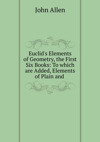 Euclid's Elements of Geometry, the First Six Books: To which are Added, Elements of Plain and .