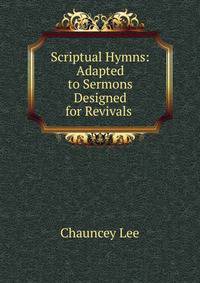 Scriptual Hymns: Adapted to Sermons Designed for Revivals .
