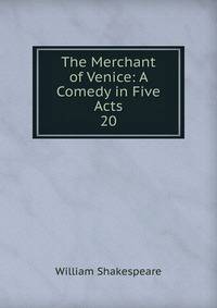 The Merchant of Venice: A Comedy in Five Acts. 20