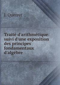 Trait? d'arithm?tique: suivi d'une exposition des principes fondamentaux d'alg?bre