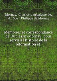 M?moires et correspondance de Duplessis-Mornay: pour servir ? l'histoire de la r?formation et .