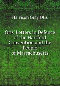 Otis' Letters in Defence of the Hartford Convention and the People of Massachusetts