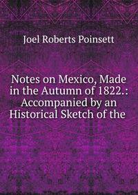 Notes on Mexico, Made in the Autumn of 1822.: Accompanied by an Historical Sketch of the .