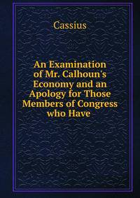 An Examination of Mr. Calhoun's Economy and an Apology for Those Members of Congress who Have .