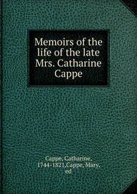 Memoirs of the life of the late Mrs. Catharine Cappe