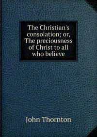The Christian's consolation; or, The preciousness of Christ to all who believe