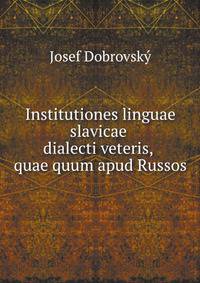 Josephi Dobrowsky: Institutiones linguae slavicae dialecti veteris, quae quum apud Russos .