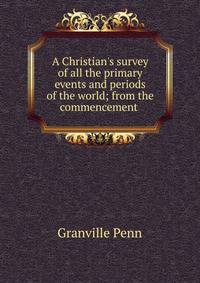 A Christian's survey of all the primary events and periods of the world; from the commencement .