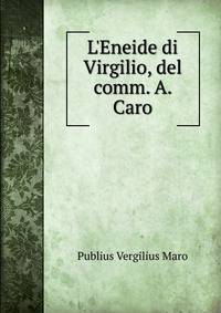 L'Eneide di Virgilio, del comm. A. Caro