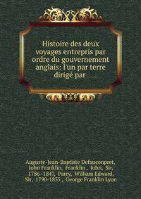 Histoire des deux voyages entrepris par ordre du gouvernement anglais: l'un par terre dirig? par .