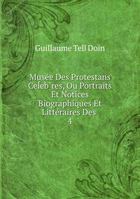 Musee Des Protestans Celeb?res, Ou Portraits Et Notices Biographiques Et Litteraires Des .