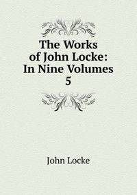 The Works of John Locke: In Nine Volumes. 5