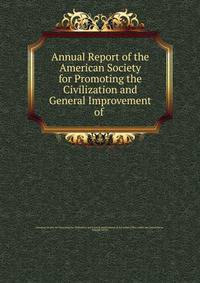 Annual Report of the American Society for Promoting the Civilization and General Improvement of .