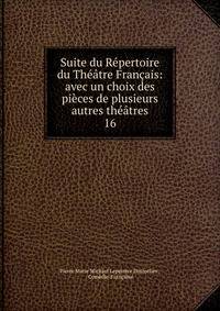 Suite du Repertoire du Theatre Francais: avec un choix des pieces de plusieurs autres theatres