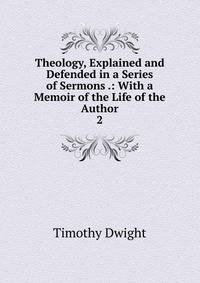 Theology, Explained and Defended in a Series of Sermons .: With a Memoir of the Life of the Author. 2