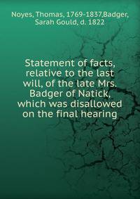Statement of facts, relative to the last will, of the late Mrs. Badger of Natick, which was disallowed on the final hearing