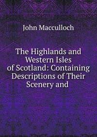 The Highlands and Western Isles of Scotland: Containing Descriptions of Their Scenery and .