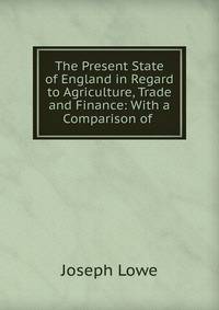The Present State of England in Regard to Agriculture, Trade and Finance: With a Comparison of .