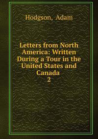 Letters from North America: Written During a Tour in the United States and Canada .. 2