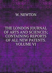 THE LONDON JOURNAL OF ARTS AND SCIENCES; CONTAINING REPORTS OF ALL NEW PATENTS. VOLUME VI.