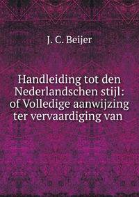 Handleiding tot den Nederlandschen stijl: of Volledige aanwijzing ter vervaardiging van .