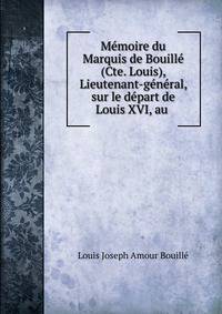 Memoire du Marquis de Bouille (Cte. Louis), Lieutenant-general, sur le depart de Louis XVI, au .