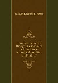 Gnomica: detached thoughts. especially with refrence to poetical faculties and habits