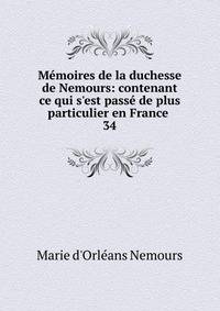 M?moires de la duchesse de Nemours: contenant ce qui s'est pass? de plus particulier en France .