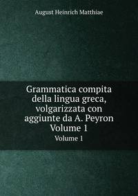 Grammatica compita della lingua greca, volgarizzata con aggiunte da A. Peyron. Volume 1