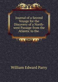 Journal of a Second Voyage for the Discovery of a North-west Passage from the Atlantic to the .