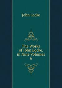 The Works of John Locke, in Nine Volumes. 6