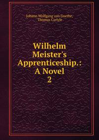 Wilhelm Meister's Apprenticeship.: A Novel.