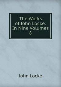 The Works of John Locke: In Nine Volumes. 8