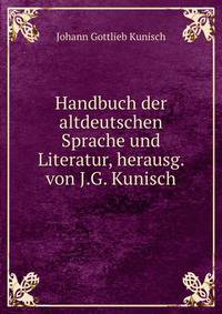 Handbuch der altdeutschen Sprache und Literatur, herausg. von J.G. Kunisch