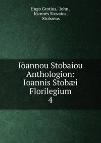 Iannou Stobaiou Anthologion: Ioannis Stobi Florilegium. 4