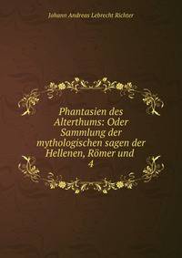Phantasien des Alterthums: Oder Sammlung der mythologischen sagen der Hellenen, Rmer und .. 4