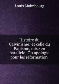 Histoire du Calvinisme: et celle du Papisme, mise en parallele: Ou apologie pour les reformation .