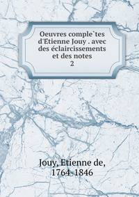 Oeuvres comple?tes d'E?tienne Jouy . avec des e?claircissements et des notes